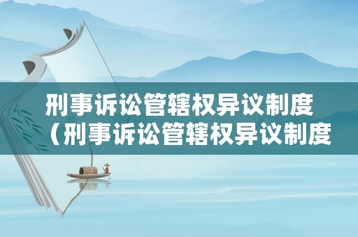 刑事訴訟管轄權(quán)異議制度（刑事訴訟管轄權(quán)異議制度規(guī)定）