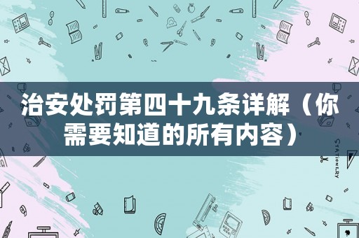 治安處罰第四十九條詳解（你需要知道的所有內容）
