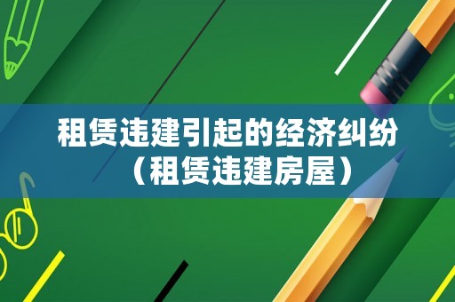 租賃違建引起的經(jīng)濟(jì)糾紛（租賃違建房屋）