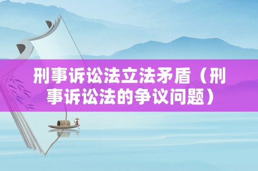 刑事訴訟法立法矛盾（刑事訴訟法的爭議問題）