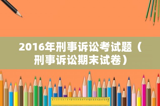2016年刑事訴訟考試題（刑事訴訟期末試卷）