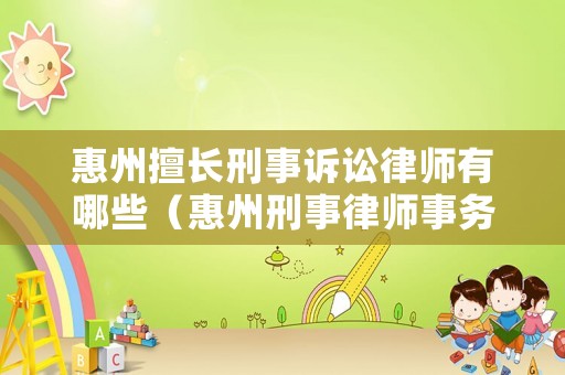 惠州擅長刑事訴訟律師有哪些（惠州刑事律師事務所）