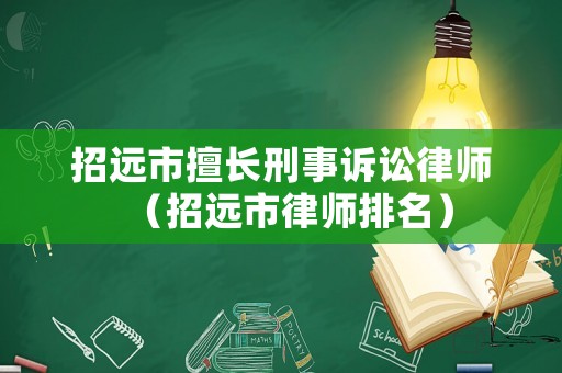 招遠(yuǎn)市擅長刑事訴訟律師（招遠(yuǎn)市律師排名）