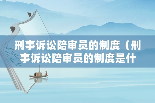 刑事訴訟陪審員的制度（刑事訴訟陪審員的制度是什么）