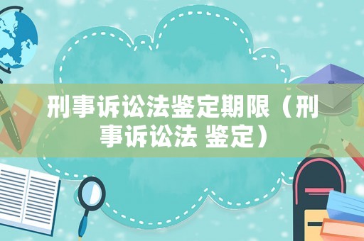 刑事訴訟法鑒定期限（刑事訴訟法 鑒定）