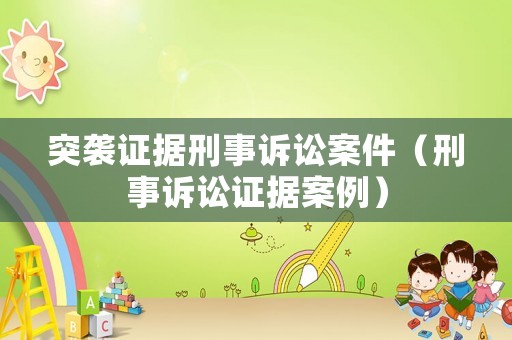 突襲證據(jù)刑事訴訟案件（刑事訴訟證據(jù)案例）
