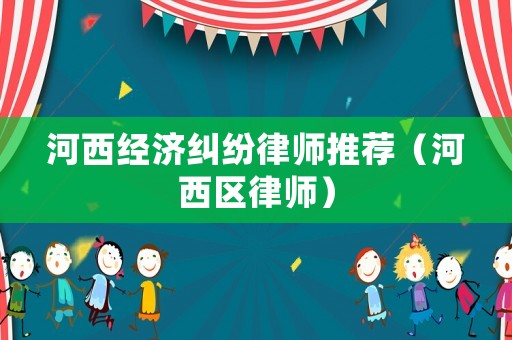 河西經濟糾紛律師推薦（河西區律師）