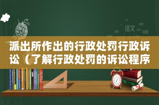 派出所作出的行政處罰行政訴訟（了解行政處罰的訴訟程序）