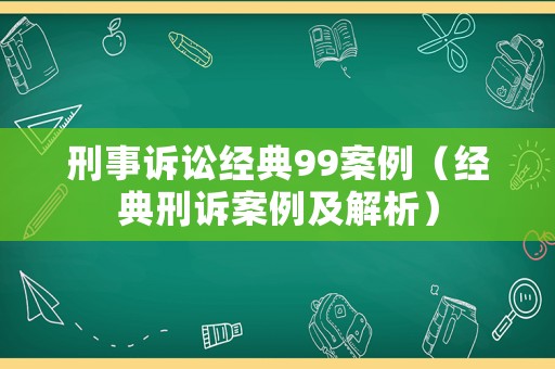 刑事訴訟經典99案例（經典刑訴案例及解析）