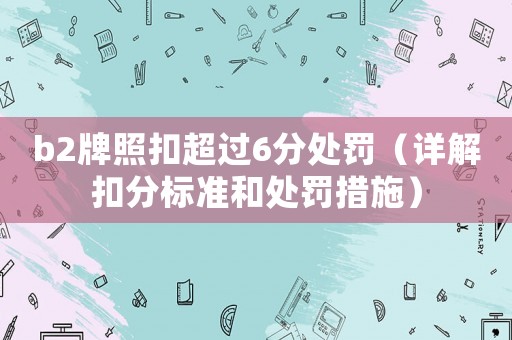 b2牌照扣超過6分處罰（詳解扣分標準和處罰措施）