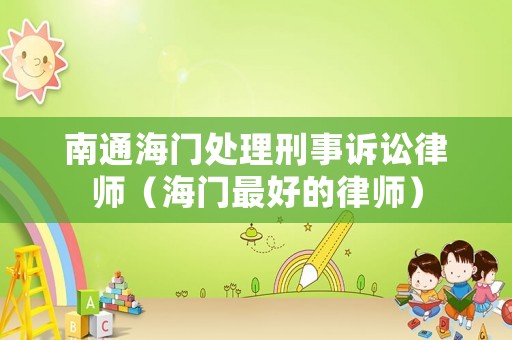 南通海門處理刑事訴訟律師（海門最好的律師）