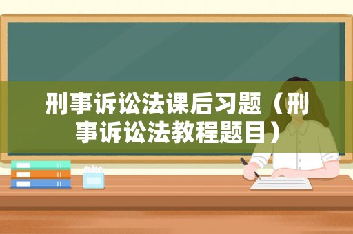 刑事訴訟法課后習(xí)題（刑事訴訟法教程題目）