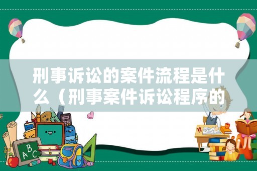 刑事訴訟的案件流程是什么（刑事案件訴訟程序的完整流程時間）