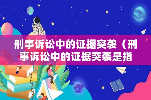 刑事訴訟中的證據突襲（刑事訴訟中的證據突襲是指）