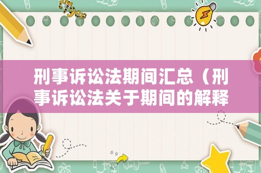 刑事訴訟法期間匯總（刑事訴訟法關于期間的解釋）