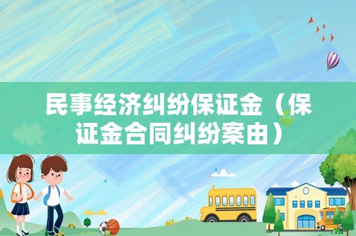 民事經(jīng)濟(jì)糾紛保證金（保證金合同糾紛案由）