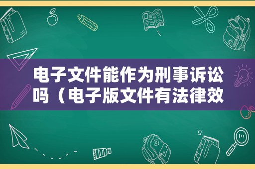 電子文件能作為刑事訴訟嗎（電子版文件有法律效應嗎）