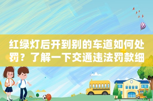 紅綠燈后開到別的車道如何處罰？了解一下交通違法罰款細則