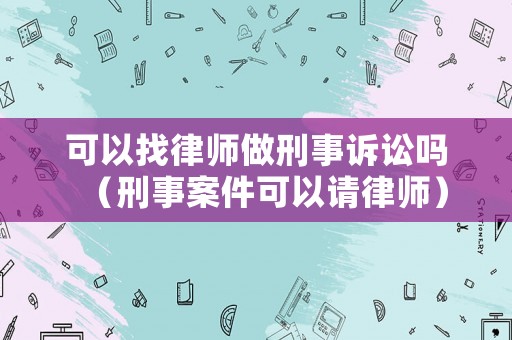 可以找律師做刑事訴訟嗎（刑事案件可以請律師）