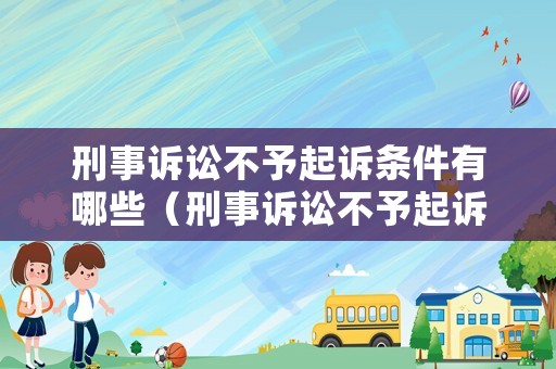 刑事訴訟不予起訴條件有哪些（刑事訴訟不予起訴條件有哪些規定）