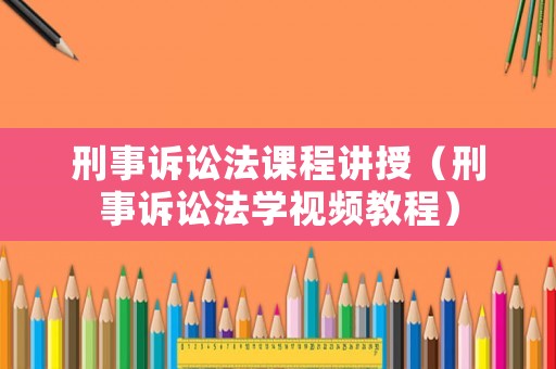 刑事訴訟法課程講授（刑事訴訟法學視頻教程）