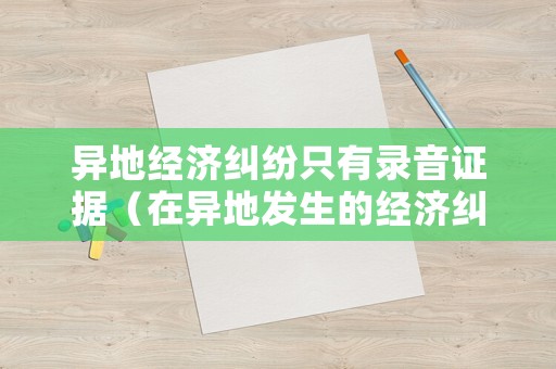 異地經濟糾紛只有錄音證據（在異地發生的經濟糾紛可以在我們當地報案嗎）
