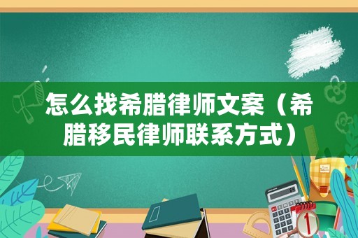 怎么找希臘律師文案（希臘移民律師聯系方式）