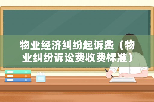 物業(yè)經(jīng)濟糾紛起訴費（物業(yè)糾紛訴訟費收費標準）