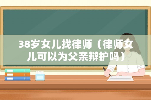 38歲女兒找律師（律師女兒可以為父親辯護嗎）