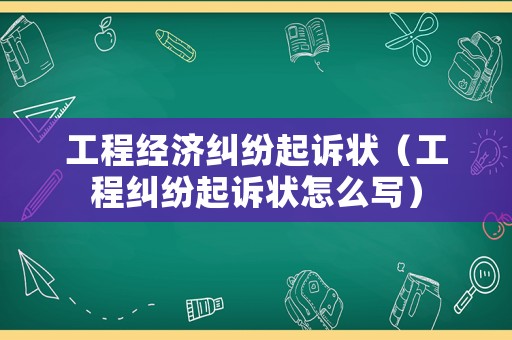 工程經濟糾紛起訴狀（工程糾紛起訴狀怎么寫）
