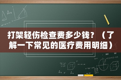 打架輕傷檢查費多少錢？（了解一下常見的醫療費用明細）