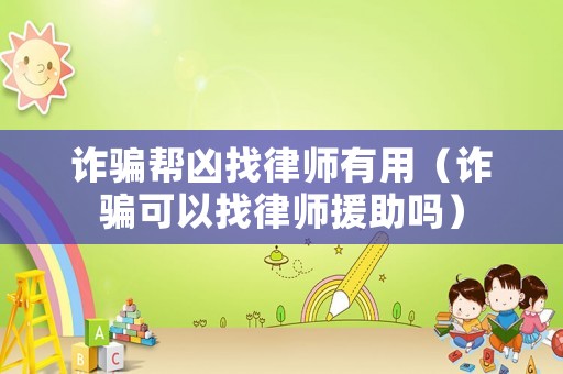 詐騙幫兇找律師有用（詐騙可以找律師援助嗎）