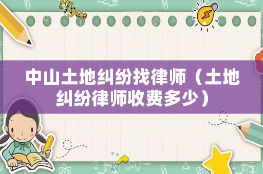 中山土地糾紛找律師（土地糾紛律師收費多少）