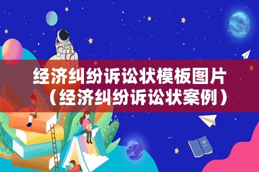 經濟糾紛訴訟狀模板圖片（經濟糾紛訴訟狀案例）