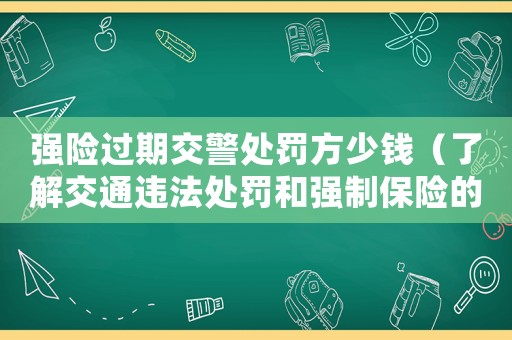 強險過期交警處罰方少錢（了解交通違法處罰和強制保險的相關知識）