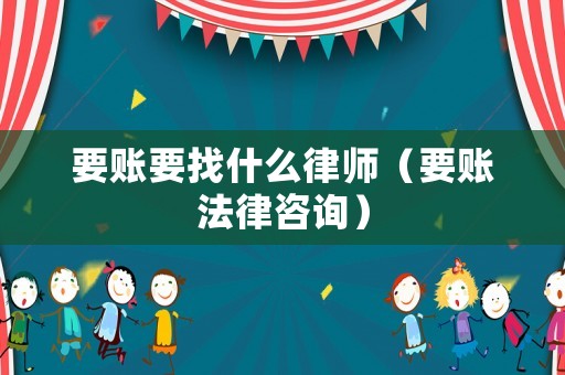 要賬要找什么律師（要賬法律咨詢）
