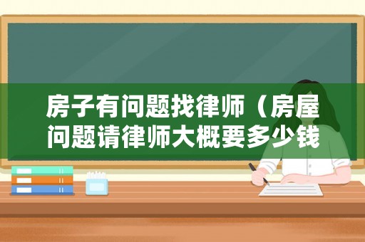 房子有問題找律師（房屋問題請(qǐng)律師大概要多少錢）