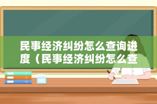 民事經濟糾紛怎么查詢進度（民事經濟糾紛怎么查詢進度信息）