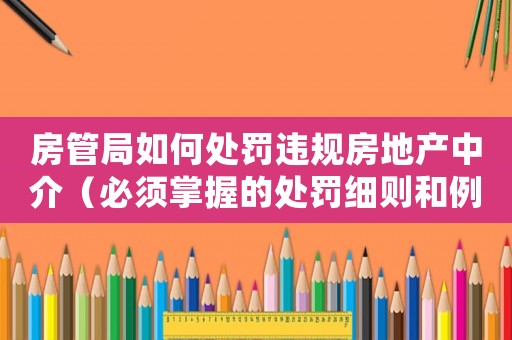 房管局如何處罰違規房地產中介（必須掌握的處罰細則和例子分析）