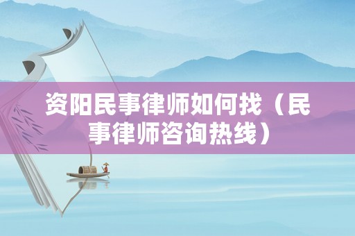 資陽民事律師如何找（民事律師咨詢熱線）