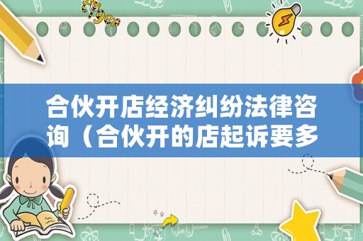 合伙開店經濟糾紛法律咨詢（合伙開的店起訴要多少費用）