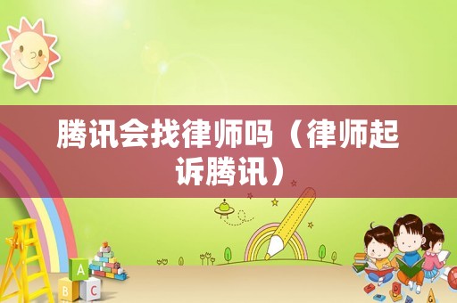 騰訊會找律師嗎（律師起訴騰訊）