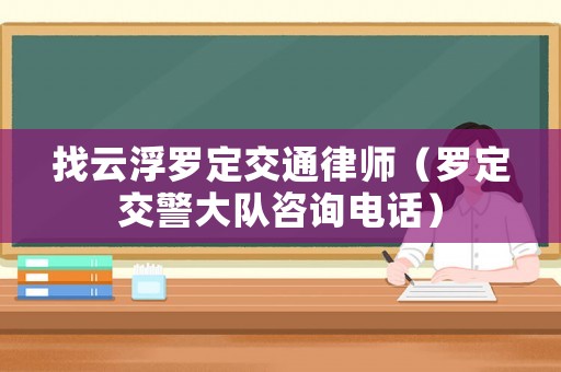找云浮羅定交通律師（羅定交警大隊(duì)咨詢電話）
