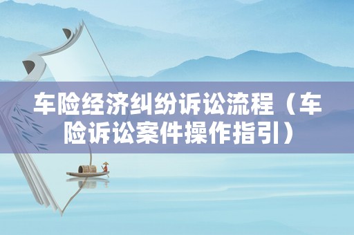 車險經濟糾紛訴訟流程（車險訴訟案件操作指引）