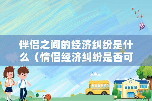 伴侶之間的經濟糾紛是什么（情侶經濟糾紛是否可以起訴）