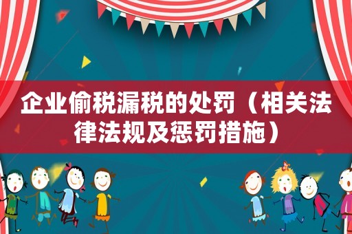 企業偷稅漏稅的處罰（相關法律法規及懲罰措施）