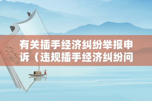 有關插手經濟糾紛舉報申訴（違規插手經濟糾紛問題）