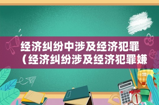 經濟糾紛中涉及經濟犯罪（經濟糾紛涉及經濟犯罪嫌疑的規定）