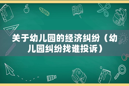 關于幼兒園的經濟糾紛（幼兒園糾紛找誰投訴）