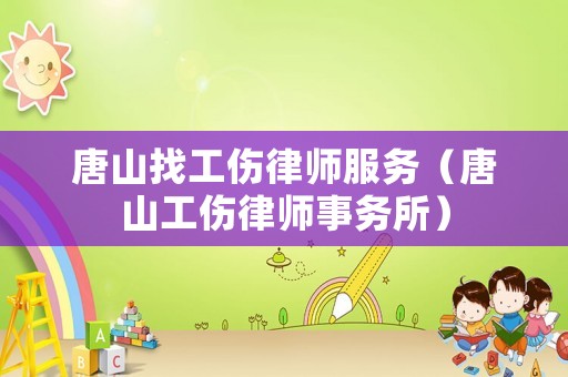唐山找工傷律師服務（唐山工傷律師事務所）